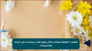 أفضل 7 أطعمة لعشاء مثالي ونوم هانئ يساعدك على الراحة والاسترخاء